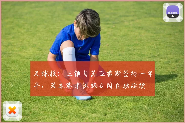 足球报：三镇与苏亚雷斯签约一年半，若本赛季保级合同自动延续